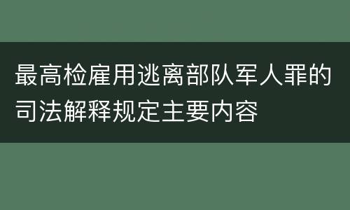 最高检雇用逃离部队军人罪的司法解释规定主要内容