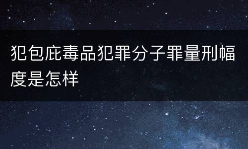 犯包庇毒品犯罪分子罪量刑幅度是怎样