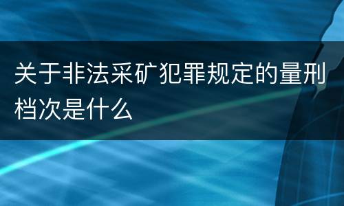 关于非法采矿犯罪规定的量刑档次是什么