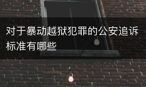 对于暴动越狱犯罪的公安追诉标准有哪些