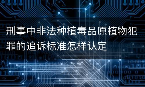 刑事中非法种植毒品原植物犯罪的追诉标准怎样认定