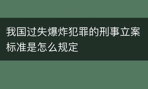 我国过失爆炸犯罪的刑事立案标准是怎么规定
