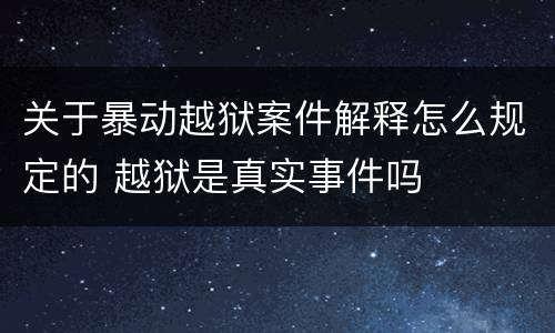 关于暴动越狱案件解释怎么规定的 越狱是真实事件吗