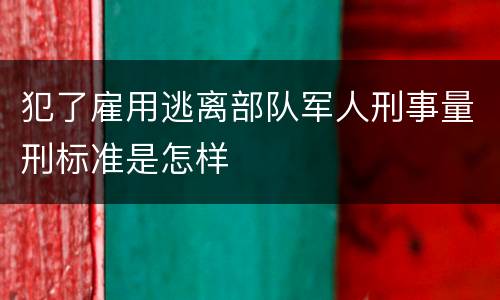 犯了雇用逃离部队军人刑事量刑标准是怎样