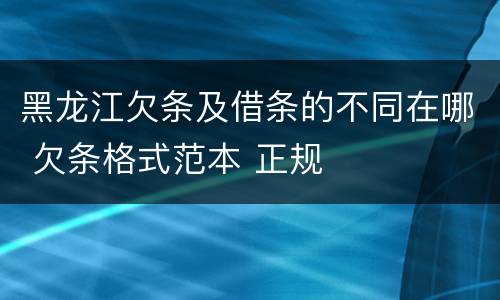 黑龙江欠条及借条的不同在哪 欠条格式范本 正规