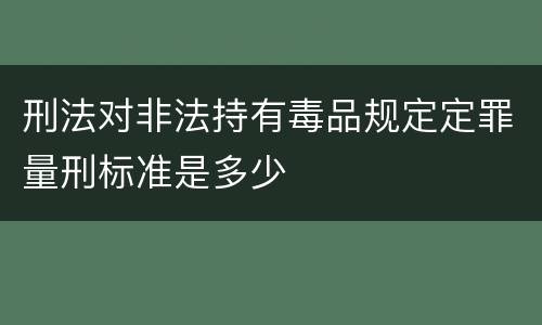 刑法对非法持有毒品规定定罪量刑标准是多少