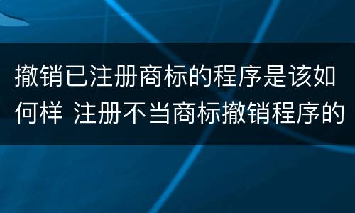 撤销已注册商标的程序是该如何样 注册不当商标撤销程序的启动方式