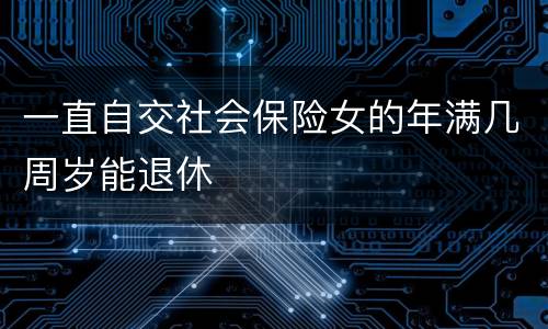 一直自交社会保险女的年满几周岁能退休