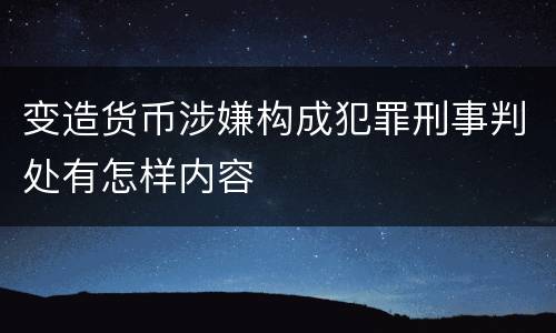 变造货币涉嫌构成犯罪刑事判处有怎样内容