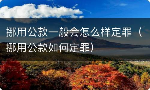 挪用公款一般会怎么样定罪（挪用公款如何定罪）