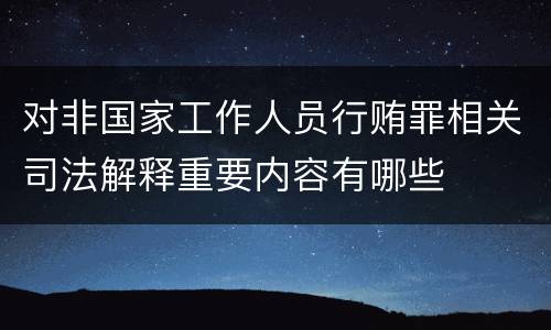 对非国家工作人员行贿罪相关司法解释重要内容有哪些