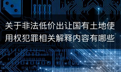 关于非法低价出让国有土地使用权犯罪相关解释内容有哪些