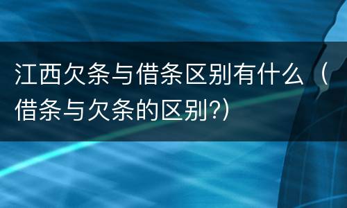 江西欠条与借条区别有什么（借条与欠条的区别?）