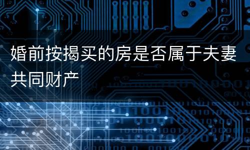 婚前按揭买的房是否属于夫妻共同财产