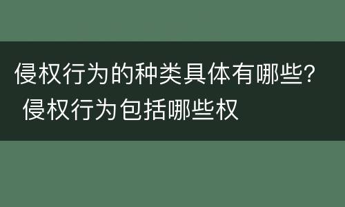 侵权行为的种类具体有哪些？ 侵权行为包括哪些权