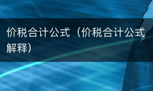 价税合计公式（价税合计公式解释）