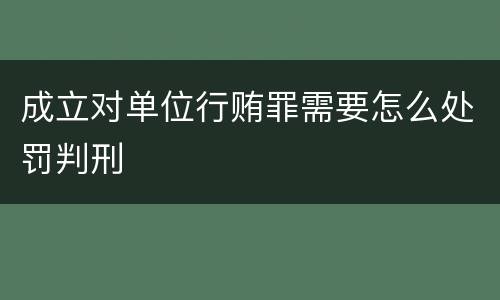 成立对单位行贿罪需要怎么处罚判刑