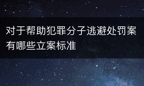 对于帮助犯罪分子逃避处罚案有哪些立案标准