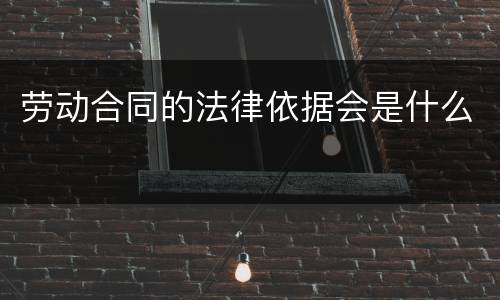 劳动合同的法律依据会是什么