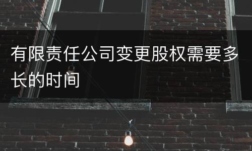 有限责任公司变更股权需要多长的时间
