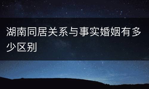 湖南同居关系与事实婚姻有多少区别