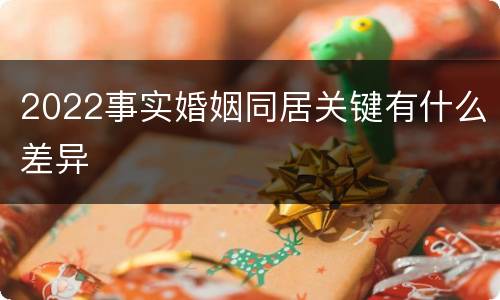 2022事实婚姻同居关键有什么差异