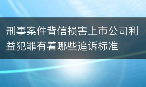 刑事案件背信损害上市公司利益犯罪有着哪些追诉标准