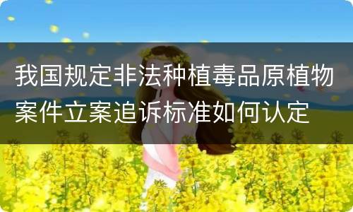 我国规定非法种植毒品原植物案件立案追诉标准如何认定