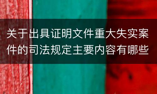 关于出具证明文件重大失实案件的司法规定主要内容有哪些