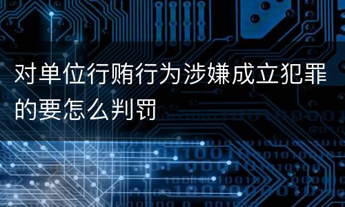 对单位行贿行为涉嫌成立犯罪的要怎么判罚