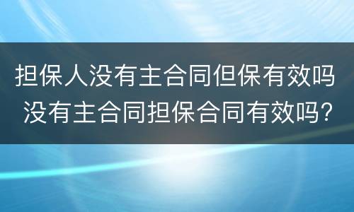 担保人没有主合同但保有效吗 没有主合同担保合同有效吗?