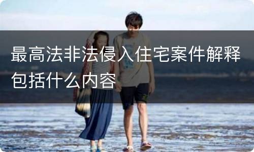 最高法非法侵入住宅案件解释包括什么内容