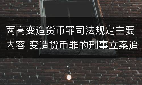 两高变造货币罪司法规定主要内容 变造货币罪的刑事立案追诉标准是