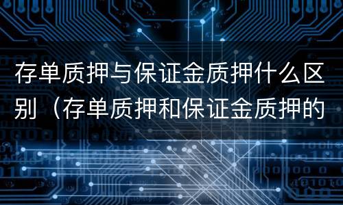 存单质押与保证金质押什么区别（存单质押和保证金质押的区别）