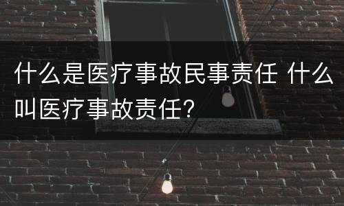 什么是医疗事故民事责任 什么叫医疗事故责任?