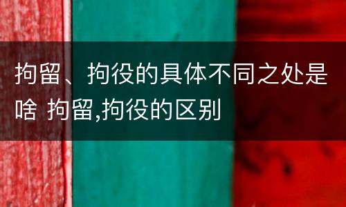 拘留、拘役的具体不同之处是啥 拘留,拘役的区别