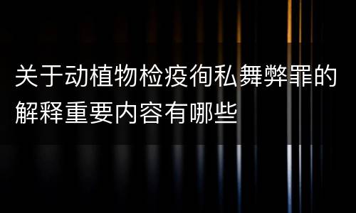关于动植物检疫徇私舞弊罪的解释重要内容有哪些