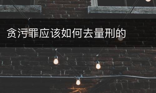 贪污罪应该如何去量刑的