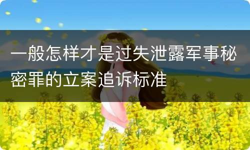 一般怎样才是过失泄露军事秘密罪的立案追诉标准