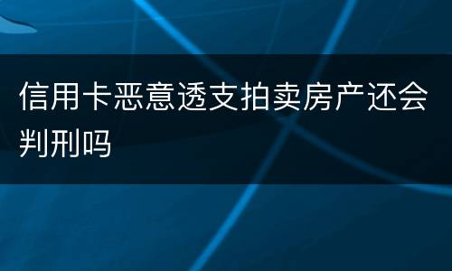 信用卡恶意透支拍卖房产还会判刑吗
