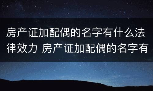 房产证加配偶的名字有什么法律效力 房产证加配偶的名字有什么法律效力吗