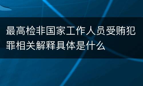 最高检非国家工作人员受贿犯罪相关解释具体是什么