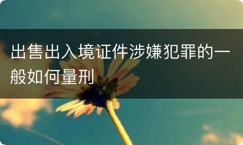 出售出入境证件涉嫌犯罪的一般如何量刑