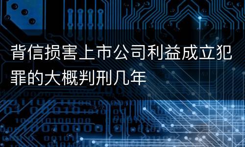 背信损害上市公司利益成立犯罪的大概判刑几年