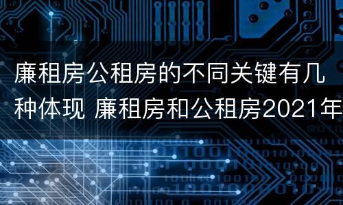 廉租房公租房的不同关键有几种体现 廉租房和公租房2021年最新通知