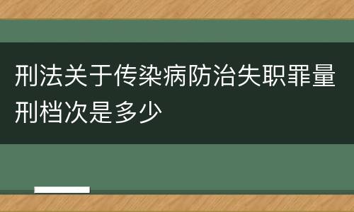 刑法关于传染病防治失职罪量刑档次是多少