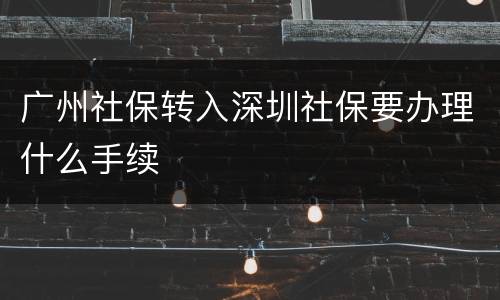 广州社保转入深圳社保要办理什么手续
