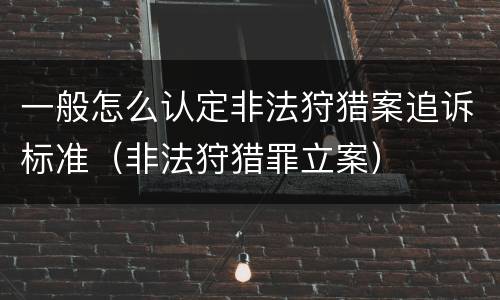 一般怎么认定非法狩猎案追诉标准（非法狩猎罪立案）