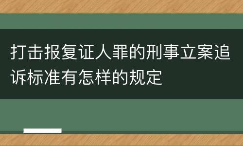 打击报复证人罪的刑事立案追诉标准有怎样的规定