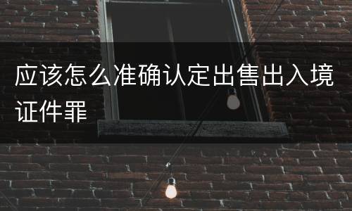 应该怎么准确认定出售出入境证件罪